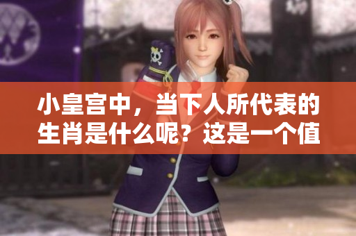 小皇宫中，当下人所代表的生肖是什么呢？这是一个值得思考的问题。