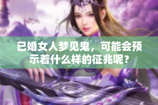 已婚女人梦见鬼，可能会预示着什么样的征兆呢？