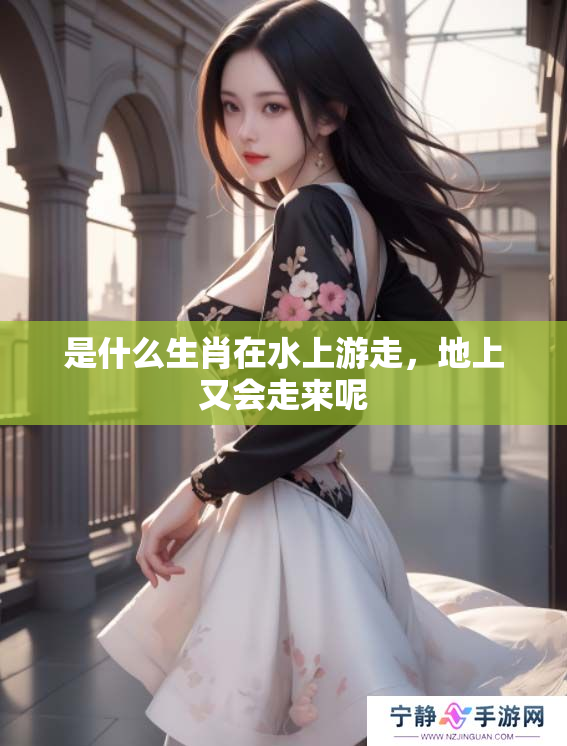 是什么生肖在水上游走，地上又会走来呢