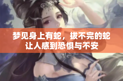 梦见身上有蛇，拔不完的蛇让人感到恐惧与不安
