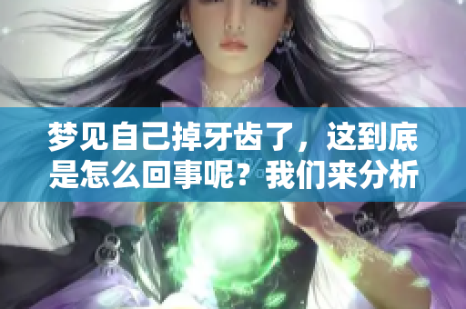 梦见自己掉牙齿了，这到底是怎么回事呢？我们来分析一下吧！