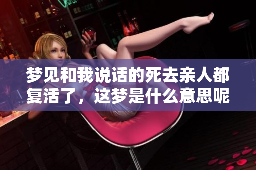 梦见和我说话的死去亲人都复活了，这梦是什么意思呢