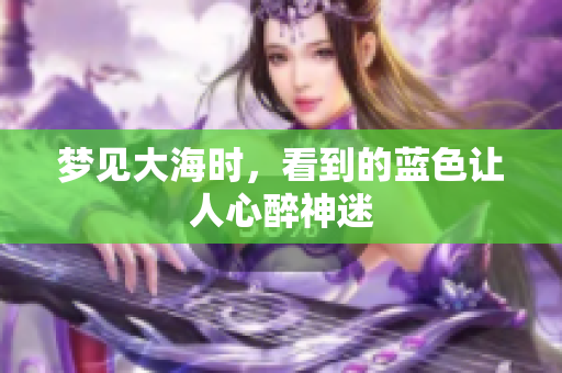 梦见大海时，看到的蓝色让人心醉神迷