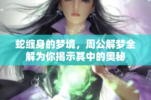 蛇缠身的梦境，周公解梦全解为你揭示其中的奥秘