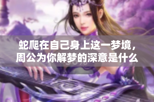 蛇爬在自己身上这一梦境，周公为你解梦的深意是什么呢