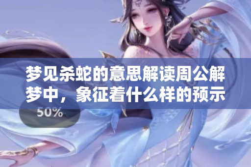 梦见杀蛇的意思解读周公解梦中，象征着什么样的预示呢