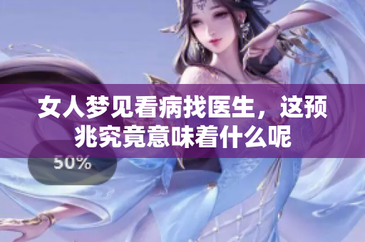 女人梦见看病找医生，这预兆究竟意味着什么呢