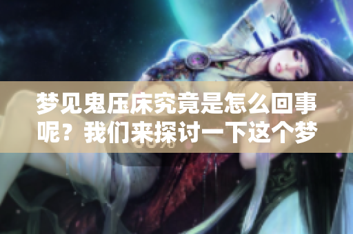 梦见鬼压床究竟是怎么回事呢？我们来探讨一下这个梦的含义吧