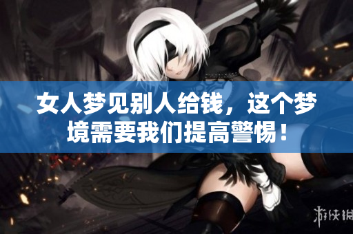 女人梦见别人给钱，这个梦境需要我们提高警惕！