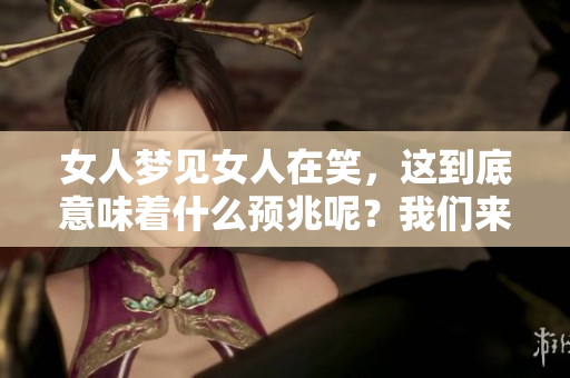 女人梦见女人在笑，这到底意味着什么预兆呢？我们来一探究竟。