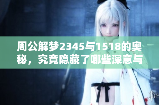 周公解梦2345与1518的奥秘，究竟隐藏了哪些深意与启示呢