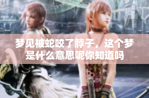 梦见被蛇咬了脖子，这个梦是什么意思呢你知道吗