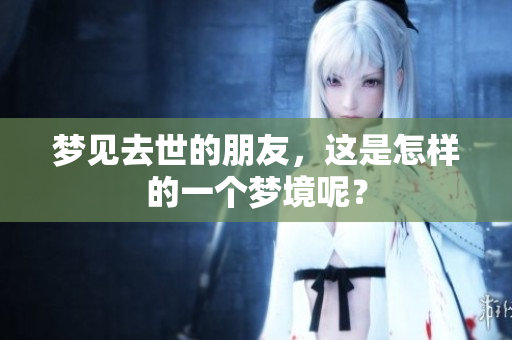 梦见去世的朋友，这是怎样的一个梦境呢？