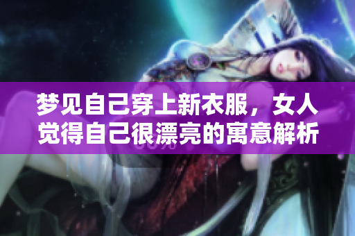 梦见自己穿上新衣服，女人觉得自己很漂亮的寓意解析
