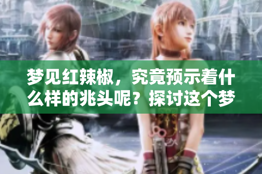 梦见红辣椒，究竟预示着什么样的兆头呢？探讨这个梦境的真实含义。