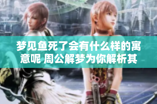 梦见鱼死了会有什么样的寓意呢 周公解梦为你解析其中的含义