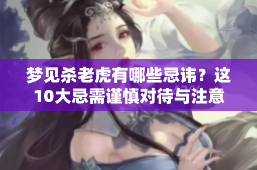 梦见杀老虎有哪些忌讳？这10大忌需谨慎对待与注意