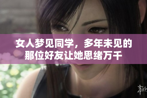 女人梦见同学，多年未见的那位好友让她思绪万千