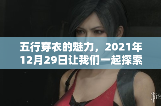 五行穿衣的魅力，2021年12月29日让我们一起探索时尚新风潮