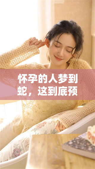 怀孕的人梦到蛇，这到底预示着什么呢？我们一起来探讨一下。