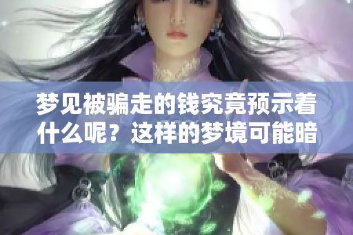 梦见被骗走的钱究竟预示着什么呢？这样的梦境可能暗示哪些潜在的含义呢？