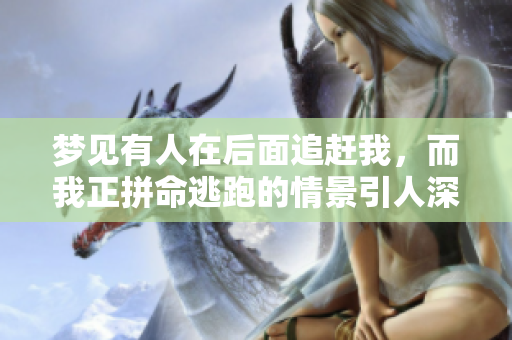 梦见有人在后面追赶我，而我正拼命逃跑的情景引人深思