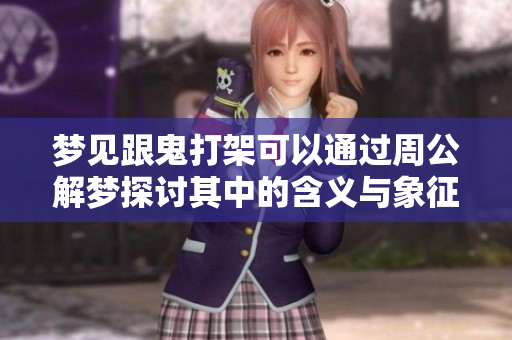梦见跟鬼打架可以通过周公解梦探讨其中的含义与象征意义
