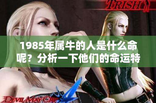 1985年属牛的人是什么命呢？分析一下他们的命运特点。