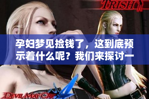 孕妇梦见捡钱了，这到底预示着什么呢？我们来探讨一下这个梦的含义。