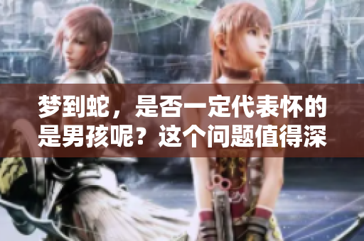 梦到蛇，是否一定代表怀的是男孩呢？这个问题值得深思与探讨。