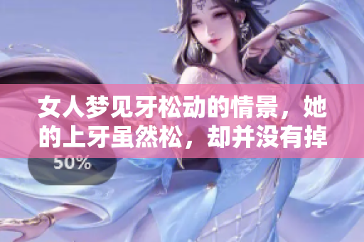 女人梦见牙松动的情景，她的上牙虽然松，却并没有掉落的预兆