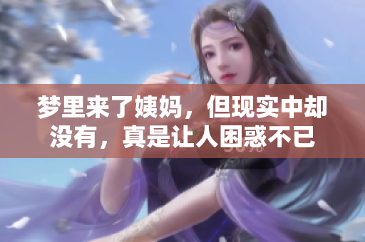 梦里来了姨妈，但现实中却没有，真是让人困惑不已
