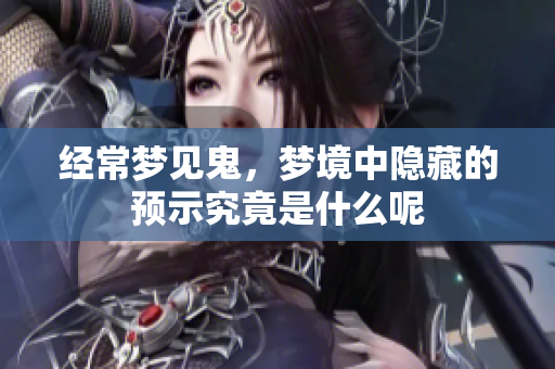经常梦见鬼，梦境中隐藏的预示究竟是什么呢