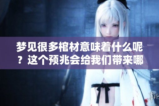 梦见很多棺材意味着什么呢？这个预兆会给我们带来哪些启示呢？