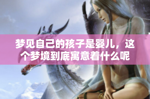 梦见自己的孩子是婴儿，这个梦境到底寓意着什么呢