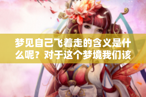 梦见自己飞着走的含义是什么呢？对于这个梦境我们该如何解读呢？