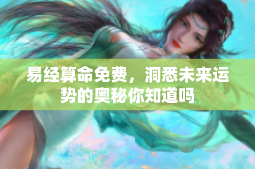 易经算命免费，洞悉未来运势的奥秘你知道吗