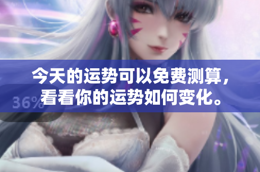 今天的运势可以免费测算，看看你的运势如何变化。