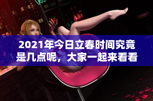 2021年今日立春时间究竟是几点呢，大家一起来看看吧