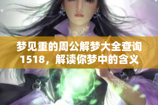 梦见重的周公解梦大全查询1518，解读你梦中的含义与真实寓意