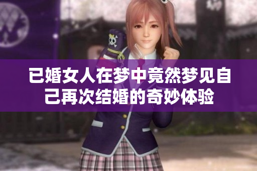已婚女人在梦中竟然梦见自己再次结婚的奇妙体验