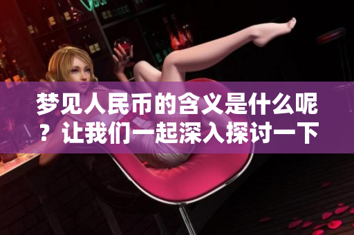 梦见人民币的含义是什么呢？让我们一起深入探讨一下吧！