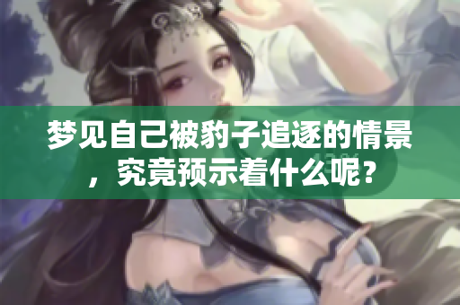 梦见自己被豹子追逐的情景，究竟预示着什么呢？