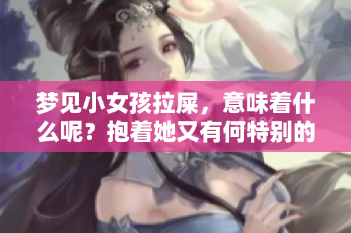 梦见小女孩拉屎，意味着什么呢？抱着她又有何特别的含义呢？