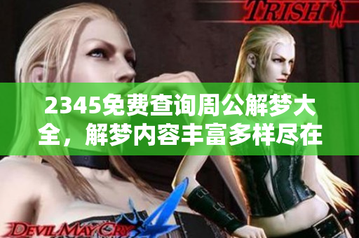 2345免费查询周公解梦大全，解梦内容丰富多样尽在其中