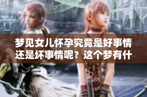 梦见女儿怀孕究竟是好事情还是坏事情呢？这个梦有什么特别的意义吗？