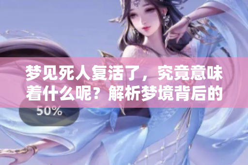 梦见死人复活了，究竟意味着什么呢？解析梦境背后的深层含义