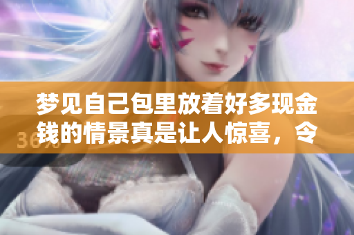 梦见自己包里放着好多现金钱的情景真是让人惊喜，令人心动不已！