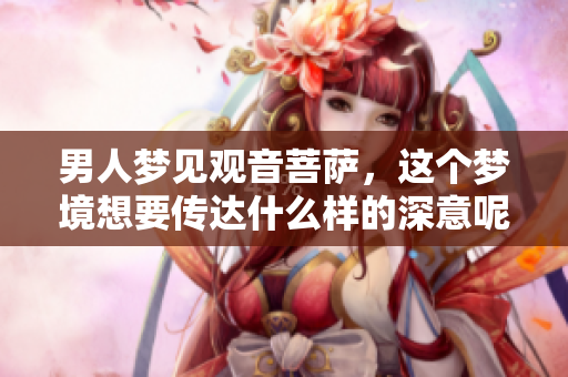 男人梦见观音菩萨，这个梦境想要传达什么样的深意呢