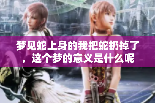 梦见蛇上身的我把蛇扔掉了，这个梦的意义是什么呢